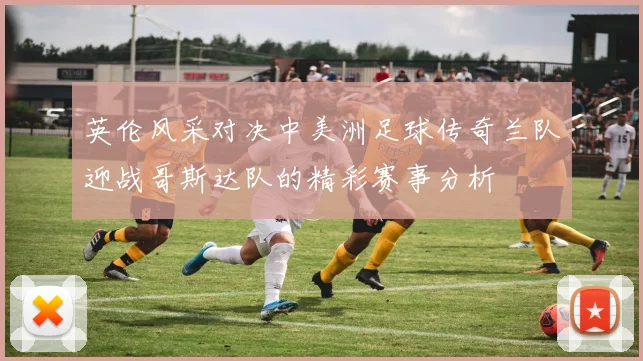 英伦风采对决中美洲足球传奇兰队迎战哥斯达队的精彩赛事分析