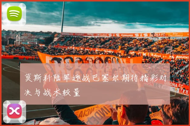 莫斯科陆军迎战巴塞尔期待精彩对决与战术较量