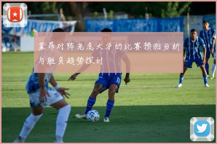 莱昂对阵老虎大学的比赛预测分析与胜负趋势探讨
