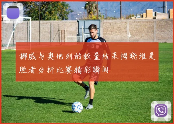 挪威与奥地利的较量结果揭晓谁是胜者分析比赛精彩瞬间