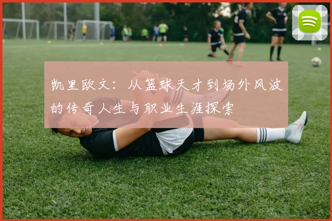 凯里欧文：从篮球天才到场外风波的传奇人生与职业生涯探索