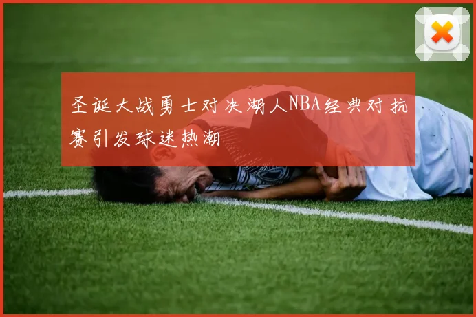 圣诞大战勇士对决湖人NBA经典对抗赛引发球迷热潮