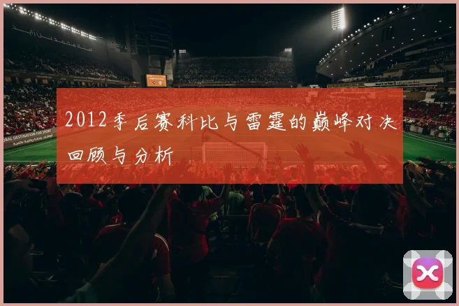 2012季后赛科比与雷霆的巅峰对决回顾与分析